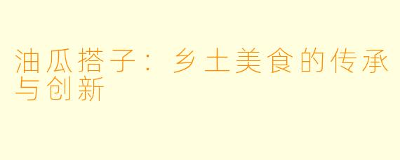 油瓜搭子：乡土美食的传承与创新
