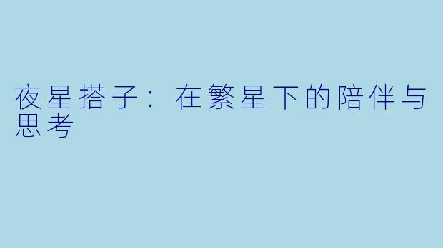 夜星搭子：在繁星下的陪伴与思考