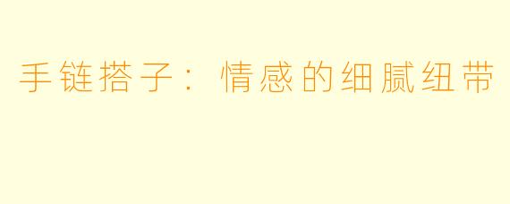 手链搭子：情感的细腻纽带
