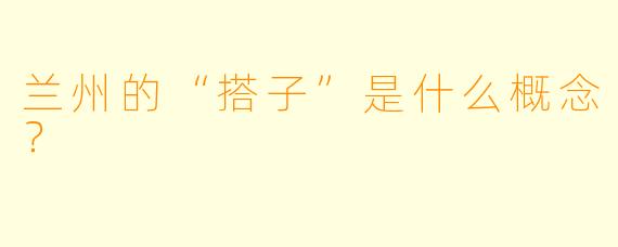 兰州的“搭子”是什么概念?