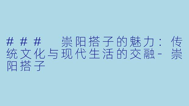 ### 崇阳搭子的魅力：传统文化与现代生活的交融-崇阳搭子