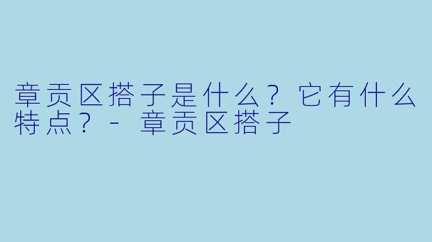 章贡区搭子是什么?它有什么特点?