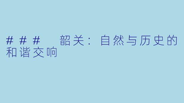 ### 韶关：自然与历史的和谐交响