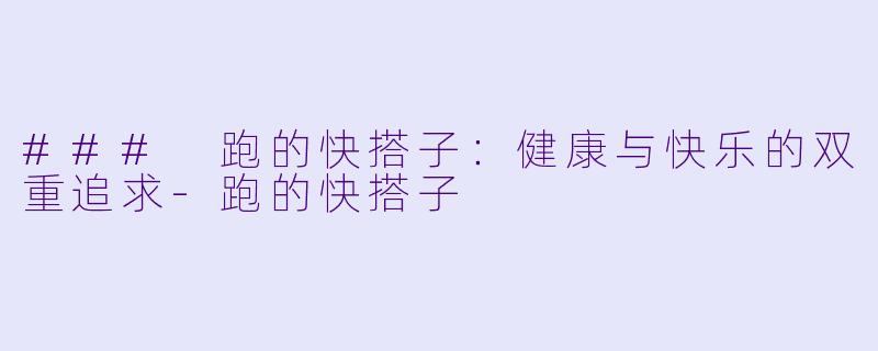 ### 跑的快搭子：健康与快乐的双重追求-跑的快搭子