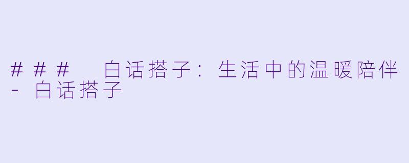 ### 白话搭子：生活中的温暖陪伴-白话搭子