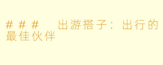 ### 出游搭子:出行的最佳伙伴