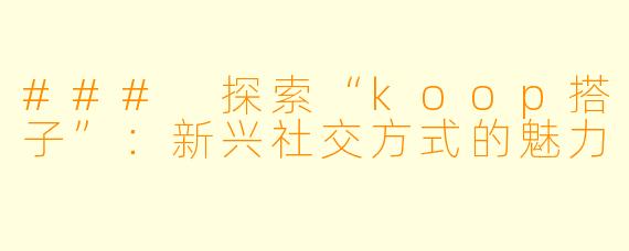 ### 探索“koop搭子”：新兴社交方式的魅力