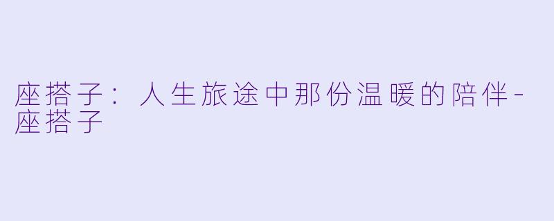 座搭子:人生旅途中那份温暖的陪伴
