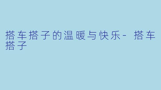 搭车搭子的温暖与快乐-搭车搭子