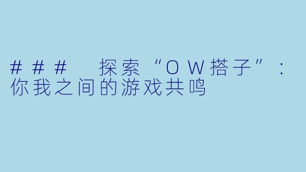 ### 探索“OW搭子”：你我之间的游戏共鸣