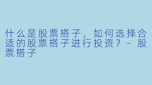 什么是股票搭子,如何选择合适的股票搭子进行投资?