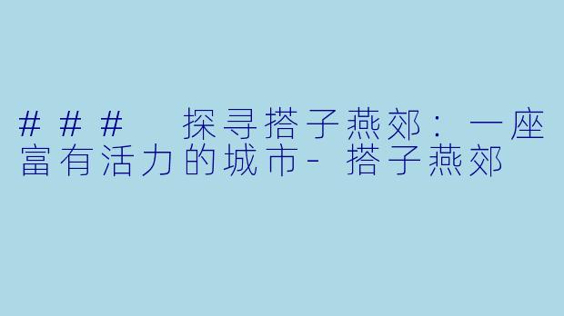 ### 探寻搭子燕郊:一座富有活力的城市