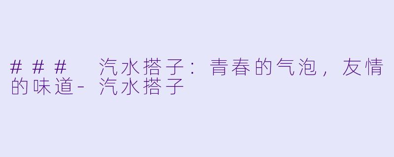 ### 汽水搭子：青春的气泡，友情的味道-汽水搭子
