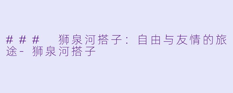### 狮泉河搭子:自由与友情的旅途