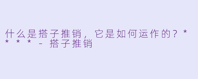 什么是搭子推销,它是如何运作的?****