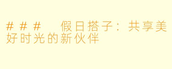### 假日搭子：共享美好时光的新伙伴