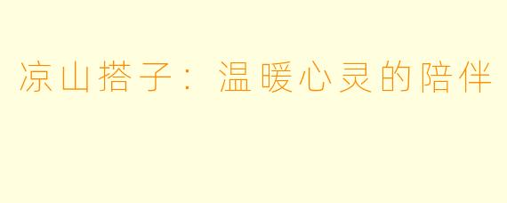 凉山搭子：温暖心灵的陪伴