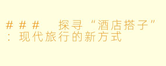 ### 探寻“酒店搭子”：现代旅行的新方式