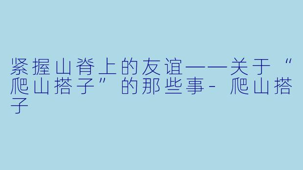 紧握山脊上的友谊——关于“爬山搭子”的那些事