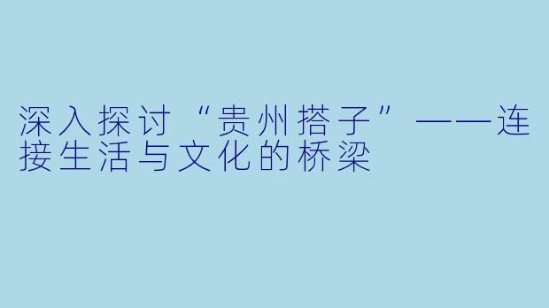 深入探讨“贵州搭子”——连接生活与文化的桥梁