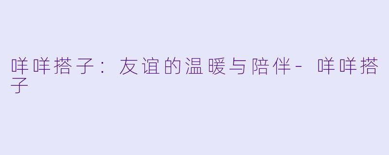 咩咩搭子:友谊的温暖与陪伴