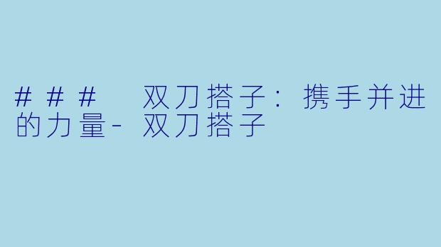 ### 双刀搭子：携手并进的力量-双刀搭子