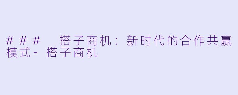 ### 搭子商机：新时代的合作共赢模式-搭子商机