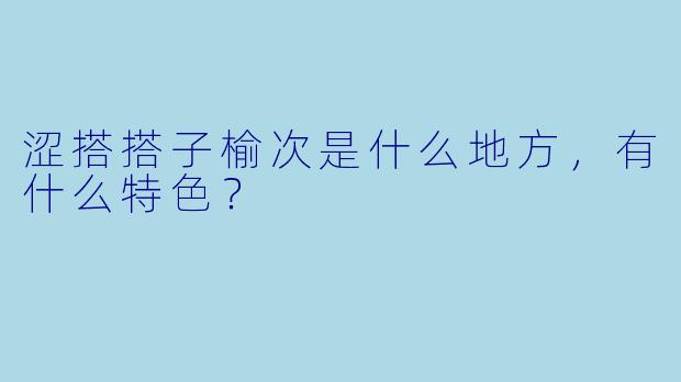 涩搭搭子榆次是什么地方，有什么特色？