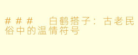 ### 白鹤搭子：古老民俗中的温情符号