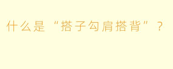什么是“搭子勾肩搭背”？  