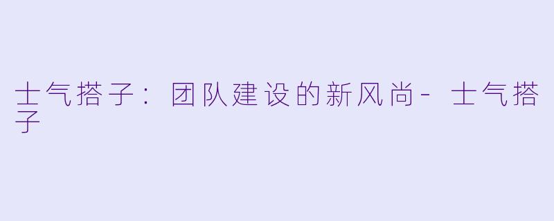 士气搭子:团队建设的新风尚
