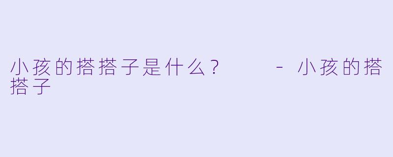 小孩的搭搭子是什么？  