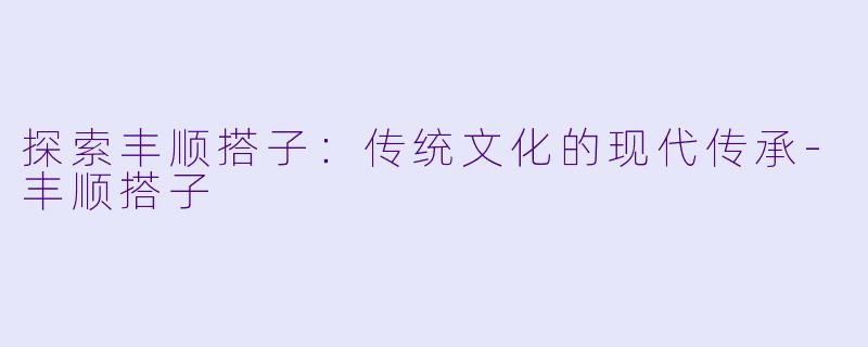 探索丰顺搭子:传统文化的现代传承