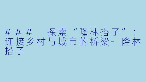 ### 探索“隆林搭子”：连接乡村与城市的桥梁-隆林搭子