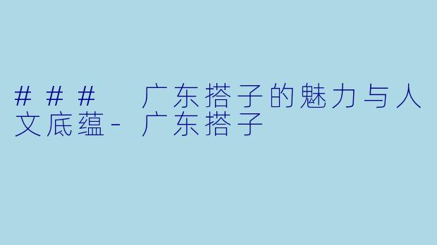 ### 广东搭子的魅力与人文底蕴-广东搭子