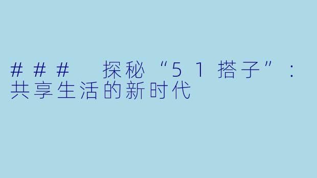 ### 探秘“51搭子”：共享生活的新时代