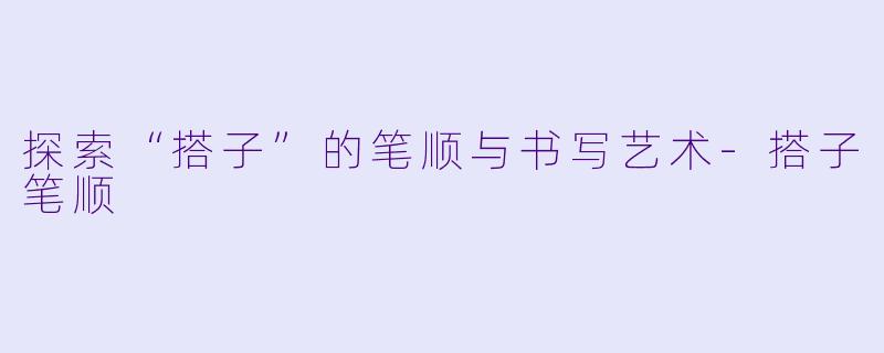 探索“搭子”的笔顺与书写艺术-搭子笔顺