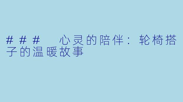 ### 心灵的陪伴：轮椅搭子的温暖故事