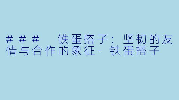 ### 铁蛋搭子：坚韧的友情与合作的象征-铁蛋搭子