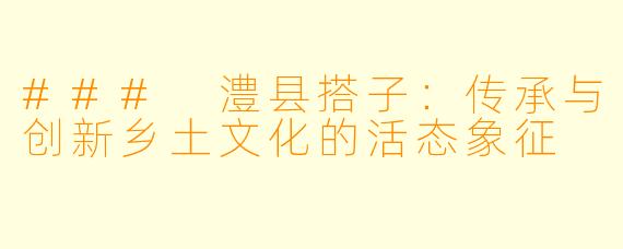 ### 澧县搭子：传承与创新乡土文化的活态象征