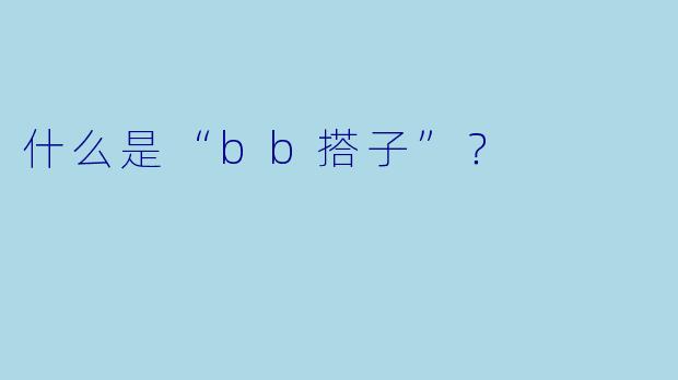什么是“bb搭子”？  