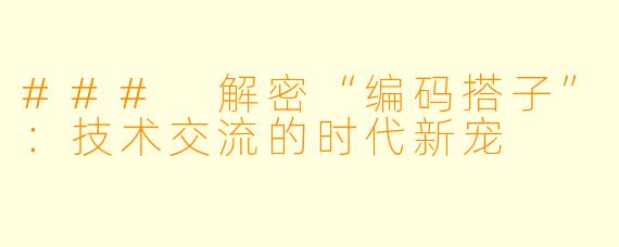 ### 解密“编码搭子”：技术交流的时代新宠