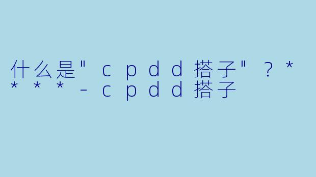 什么是"cpdd搭子"？****