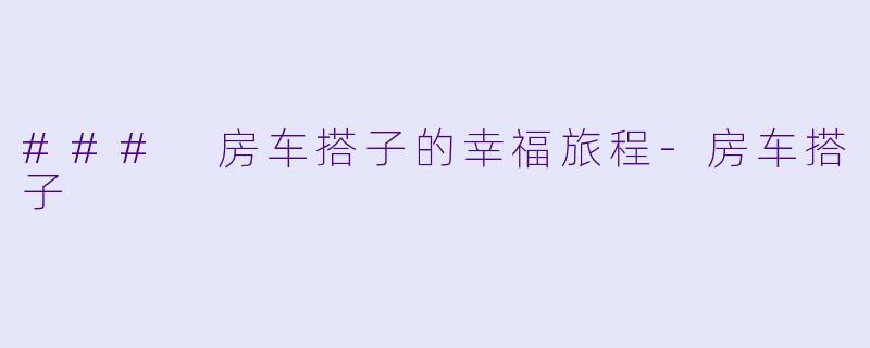 ### 房车搭子的幸福旅程