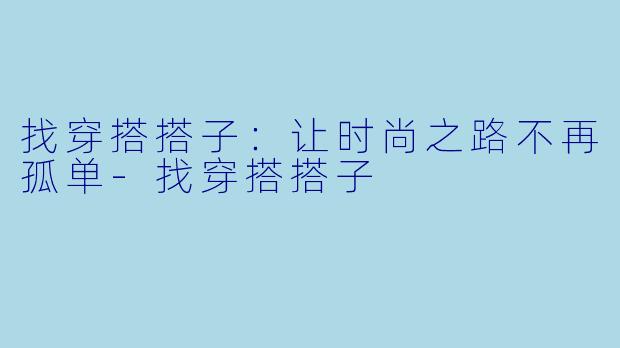 找穿搭搭子：让时尚之路不再孤单-找穿搭搭子