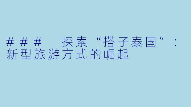 ### 探索“搭子泰国”：新型旅游方式的崛起