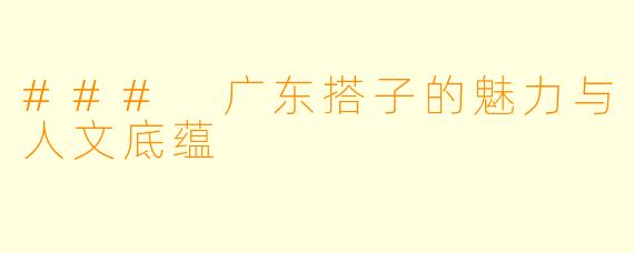 ### 广东搭子的魅力与人文底蕴