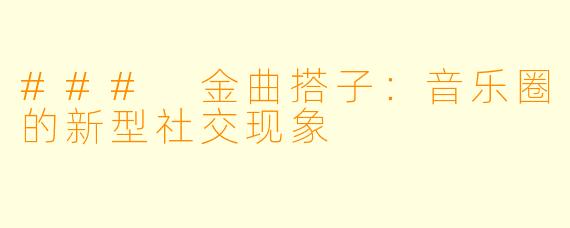 ### 金曲搭子：音乐圈的新型社交现象