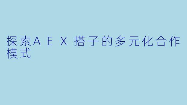 探索AEX搭子的多元化合作模式