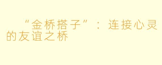  “金桥搭子”：连接心灵的友谊之桥